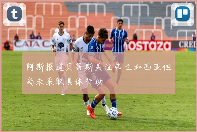 阿斯报道贝蒂斯关注弗兰加西亚但尚未采取具体行动