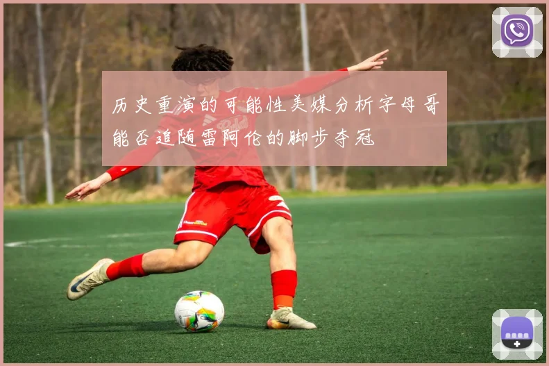 历史重演的可能性美媒分析字母哥能否追随雷阿伦的脚步夺冠