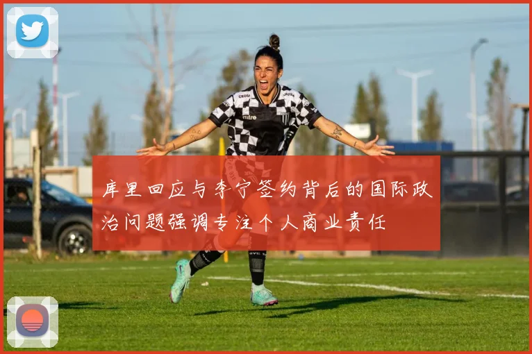 库里回应与李宁签约背后的国际政治问题强调专注个人商业责任