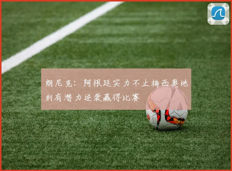 朗尼克：阿根廷实力不止梅西奥地利有潜力逆袭赢得比赛