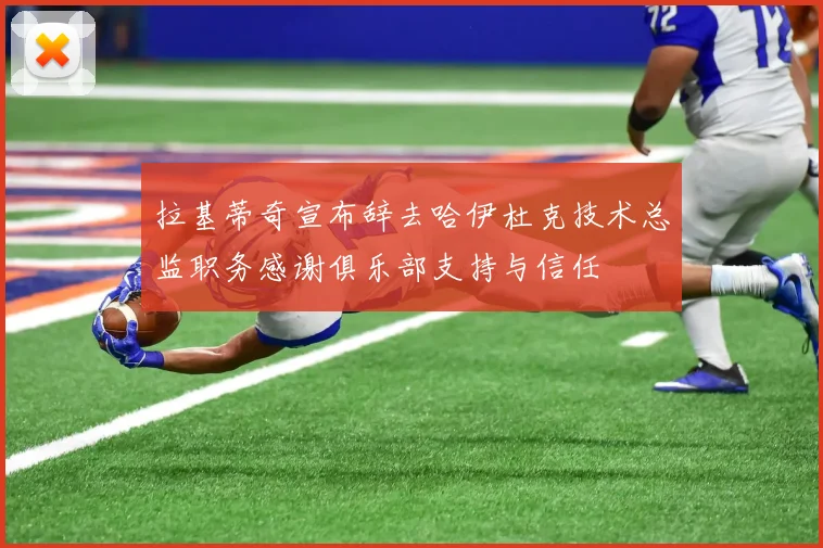 拉基蒂奇宣布辞去哈伊杜克技术总监职务感谢俱乐部支持与信任