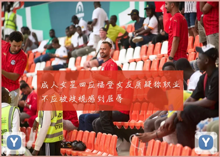 成人女星回应福登女友质疑称职业不应被歧视感到屈辱